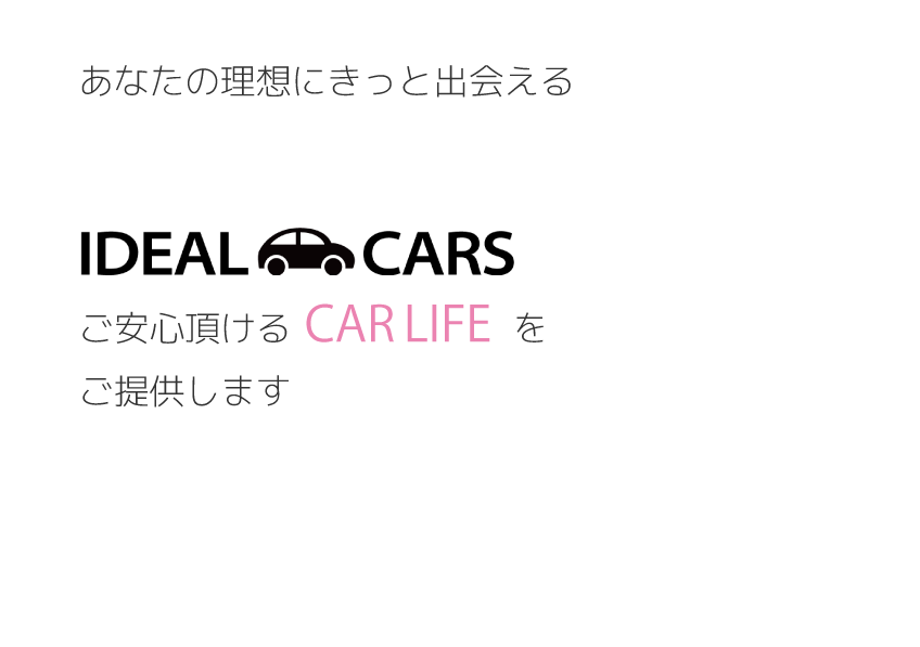 あなたの理想にきっと出会えるIDEAL CARSがご安心頂けるCARLIFEをご提供します